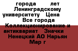 1.1) города : 150 лет Ленинградскому университету › Цена ­ 89 - Все города Коллекционирование и антиквариат » Значки   . Ненецкий АО,Нарьян-Мар г.